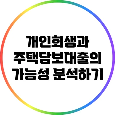 개인회생과 주택담보대출의 가능성 분석하기