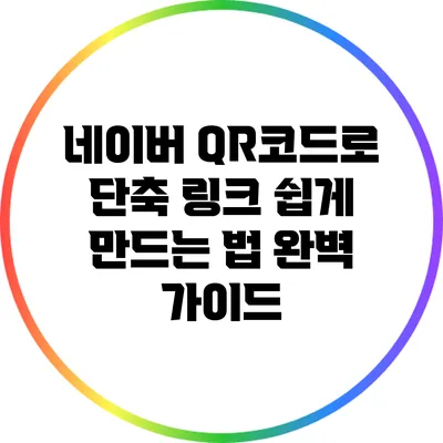 네이버 QR코드로 단축 링크 쉽게 만드는 법 완벽 가이드