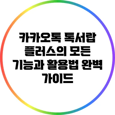 카카오톡 톡서랍 플러스의 모든 기능과 활용법 완벽 가이드
