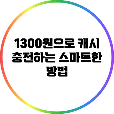 1300원으로 캐시 충전하는 스마트한 방법