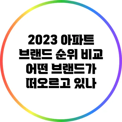 2023 아파트 브랜드 순위 비교: 어떤 브랜드가 떠오르고 있나?