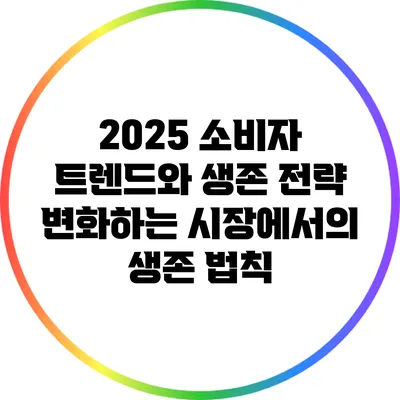 2025 소비자 트렌드와 생존 전략: 변화하는 시장에서의 생존 법칙