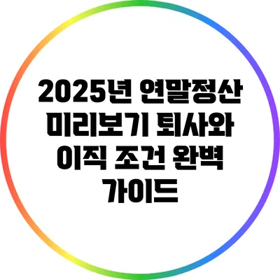 2025년 연말정산 미리보기: 퇴사와 이직 조건 완벽 가이드
