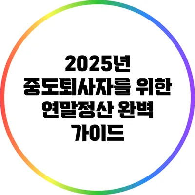 2025년 중도퇴사자를 위한 연말정산 완벽 가이드