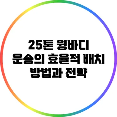 25톤 윙바디 운송의 효율적 배치 방법과 전략