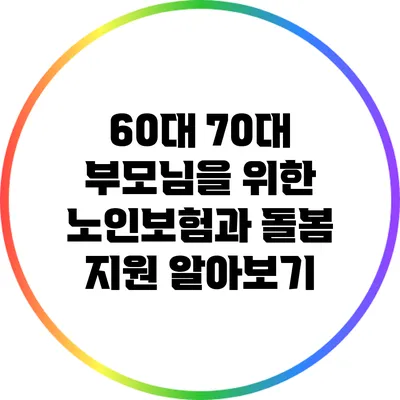 60대 70대 부모님을 위한 노인보험과 돌봄 지원 알아보기