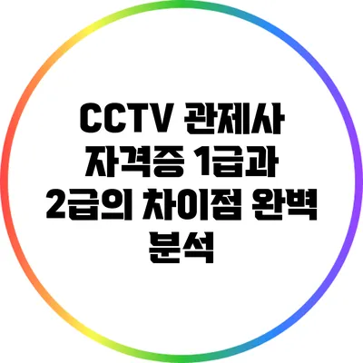 CCTV 관제사 자격증 1급과 2급의 차이점 완벽 분석