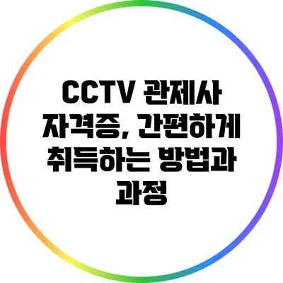 CCTV 관제사 자격증, 간편하게 취득하는 방법과 과정