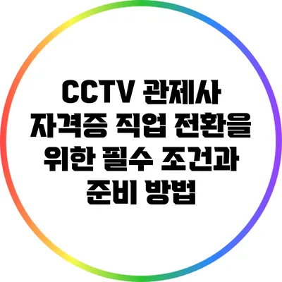 CCTV 관제사 자격증: 직업 전환을 위한 필수 조건과 준비 방법