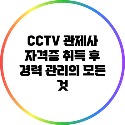 CCTV 관제사 자격증 취득 후 경력 관리의 모든 것
