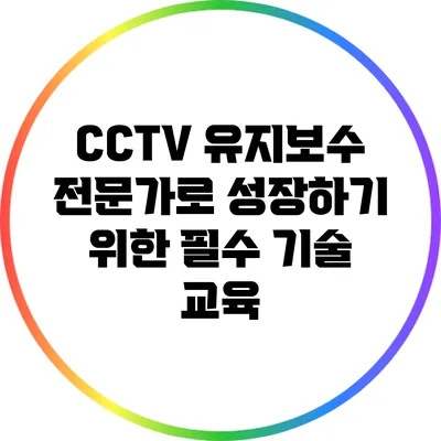 CCTV 유지보수 전문가로 성장하기 위한 필수 기술 교육
