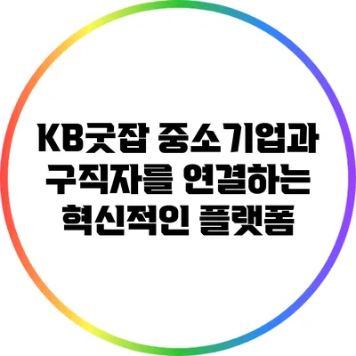 KB굿잡: 중소기업과 구직자를 연결하는 혁신적인 플랫폼