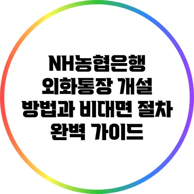 NH농협은행 외화통장 개설 방법과 비대면 절차 완벽 가이드