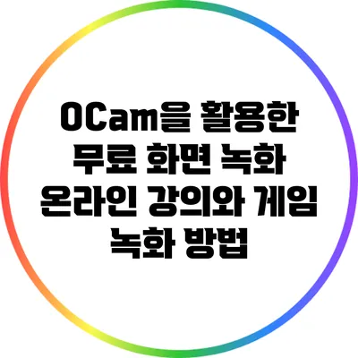 OCam을 활용한 무료 화면 녹화: 온라인 강의와 게임 녹화 방법