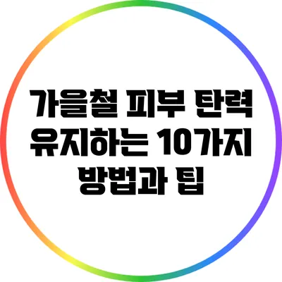 가을철 피부 탄력 유지하는 10가지 방법과 팁