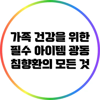 가족 건강을 위한 필수 아이템: 광동 침향환의 모든 것