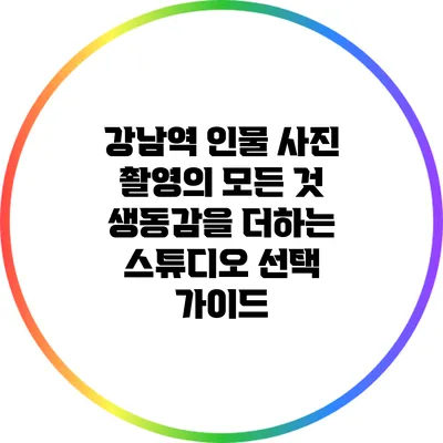 강남역 인물 사진 촬영의 모든 것: 생동감을 더하는 스튜디오 선택 가이드