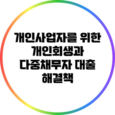 개인사업자를 위한 개인회생과 다중채무자 대출 해결책
