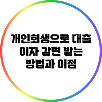 개인회생으로 대출 이자 감면 받는 방법과 이점