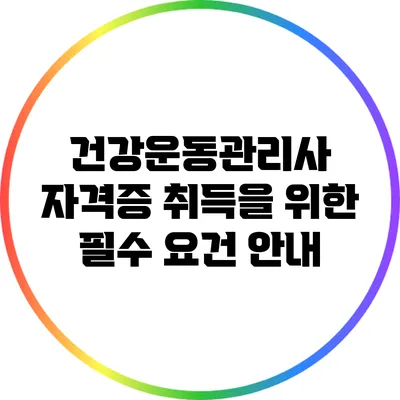 건강운동관리사 자격증 취득을 위한 필수 요건 안내