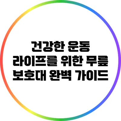 건강한 운동 라이프를 위한 무릎 보호대 완벽 가이드