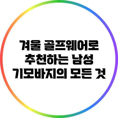 겨울 골프웨어로 추천하는 남성 기모바지의 모든 것
