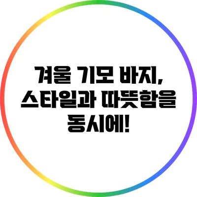 겨울 기모 바지, 스타일과 따뜻함을 동시에!
