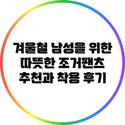 겨울철 남성을 위한 따뜻한 조거팬츠 추천과 착용 후기