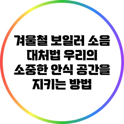 겨울철 보일러 소음 대처법: 우리의 소중한 안식 공간을 지키는 방법