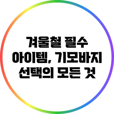 겨울철 필수 아이템, 기모바지 선택의 모든 것