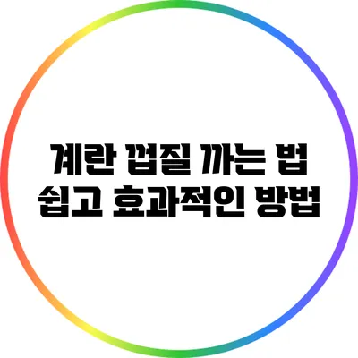 계란 껍질 까는 법: 쉽고 효과적인 방법