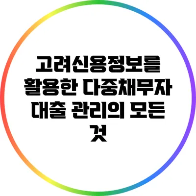 고려신용정보를 활용한 다중채무자 대출 관리의 모든 것