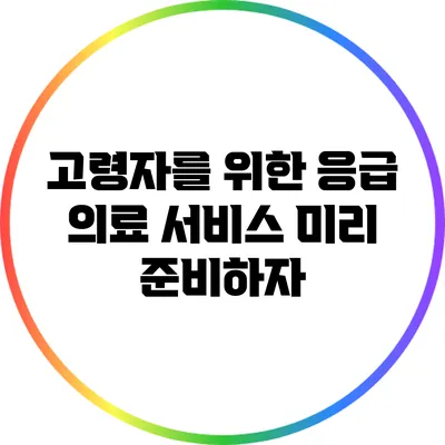 고령자를 위한 응급 의료 서비스: 미리 준비하자