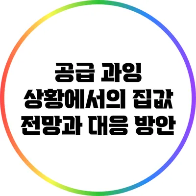 공급 과잉 상황에서의 집값 전망과 대응 방안