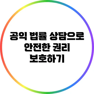 공익 법률 상담으로 안전한 권리 보호하기