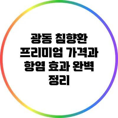 광동 침향환: 프리미엄 가격과 항염 효과 완벽 정리