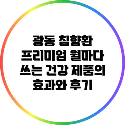 광동 침향환 프리미엄: 월마다 쓰는 건강 제품의 효과와 후기