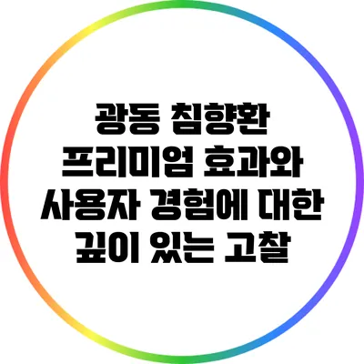 광동 침향환 프리미엄: 효과와 사용자 경험에 대한 깊이 있는 고찰