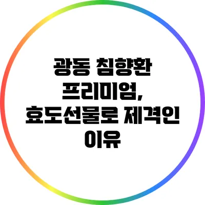 광동 침향환 프리미엄, 효도선물로 제격인 이유