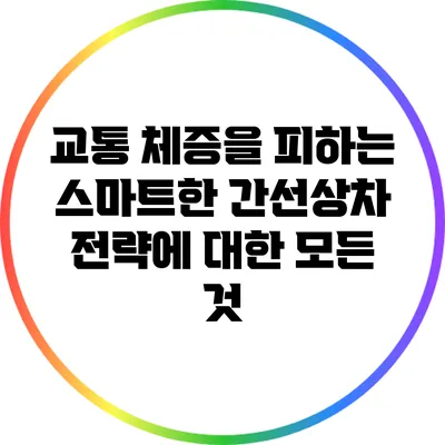 교통 체증을 피하는 스마트한 간선상차 전략에 대한 모든 것