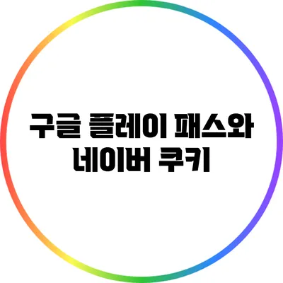 구글 플레이 패스와 네이버 쿠키