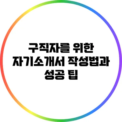 구직자를 위한 자기소개서 작성법과 성공 팁