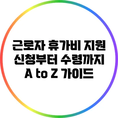 근로자 휴가비 지원 신청부터 수령까지 A to Z 가이드