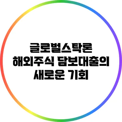 글로벌스탁론: 해외주식 담보대출의 새로운 기회