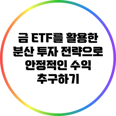 금 ETF를 활용한 분산 투자 전략으로 안정적인 수익 추구하기