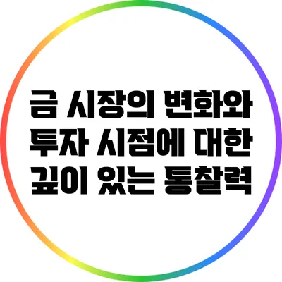 금 시장의 변화와 투자 시점에 대한 깊이 있는 통찰력