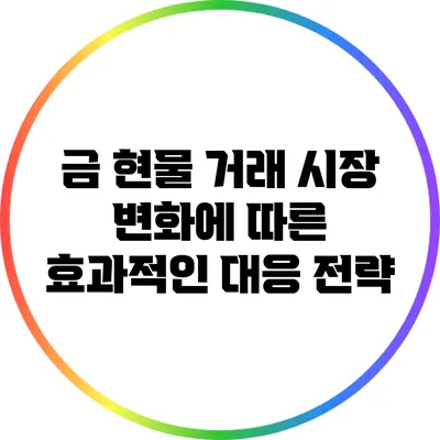 금 현물 거래: 시장 변화에 따른 효과적인 대응 전략