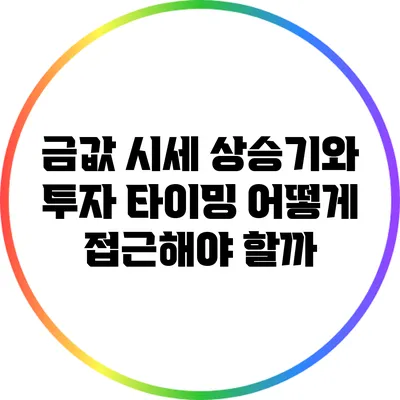 금값 시세 상승기와 투자 타이밍: 어떻게 접근해야 할까?
