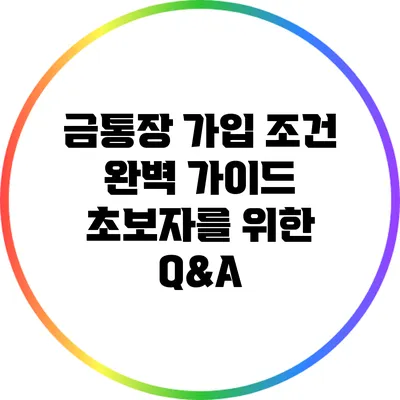 금통장 가입 조건 완벽 가이드: 초보자를 위한 Q&A