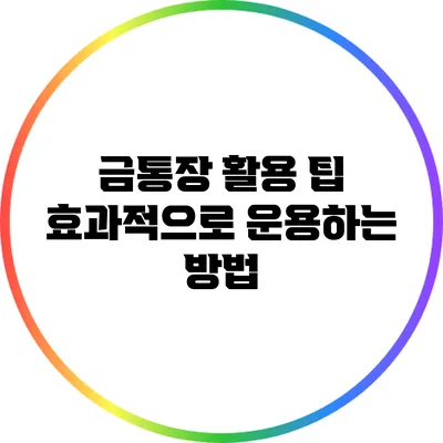 금통장 활용 팁: 효과적으로 운용하는 방법